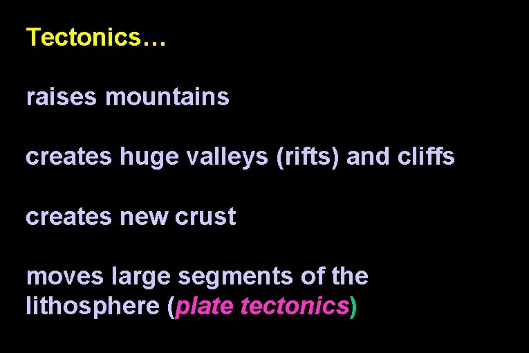 Tectonics… raises mountains creates huge valleys (rifts) and cliffs creates new crust moves large