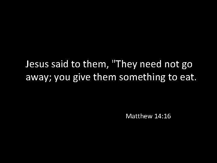 Jesus said to them, "They need not go away; you give them something to