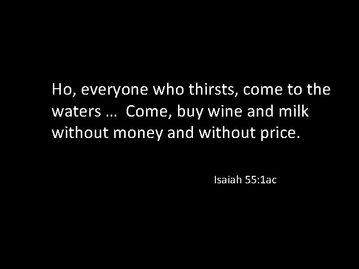 Ho, everyone who thirsts, come to the waters … Come, buy wine and milk