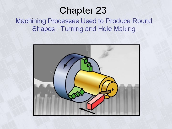 Chapter 23 Machining Processes Used to Produce Round Shapes: Turning and Hole Making 