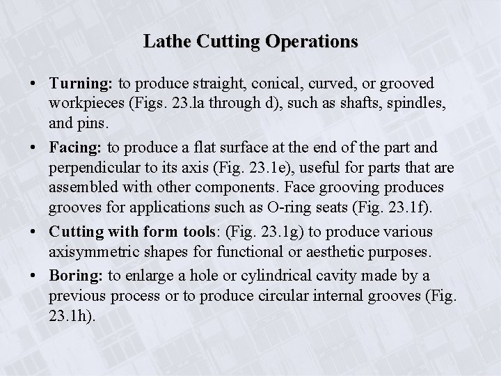 Lathe Cutting Operations • Turning: to produce straight, conical, curved, or grooved workpieces (Figs.