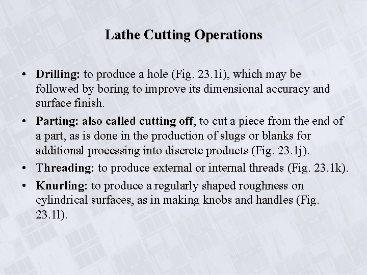 Lathe Cutting Operations • Drilling: to produce a hole (Fig. 23. 1 i), which