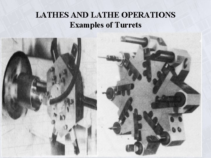 LATHES AND LATHE OPERATIONS Examples of Turrets 