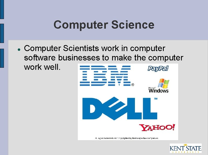 Computer Science Computer Scientists work in computer software businesses to make the computer work