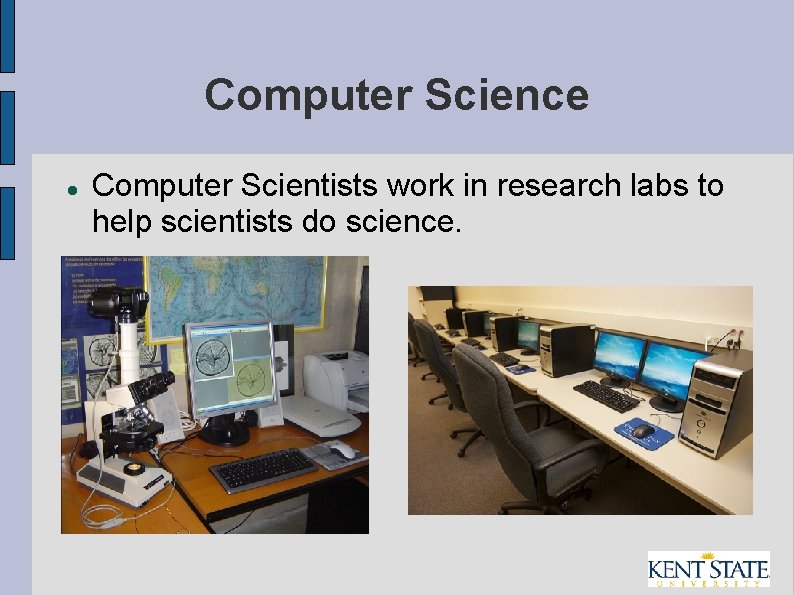 Computer Science Computer Scientists work in research labs to help scientists do science. 
