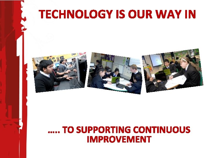 TECHNOLOGY IS OUR WAY IN …. . TO SUPPORTING CONTINUOUS IMPROVEMENT 