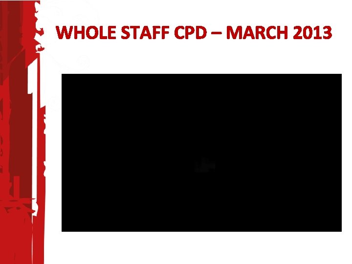 WHOLE STAFF CPD – MARCH 2013 