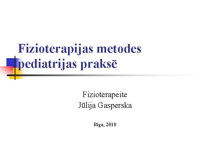 Fizioterapijas metodes pediatrijas praksē Fizioterapeite Jūlija Gasperska Rīga, 2010 