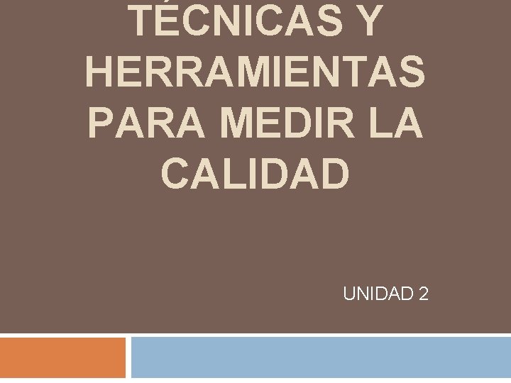 TÉCNICAS Y HERRAMIENTAS PARA MEDIR LA CALIDAD UNIDAD 2 