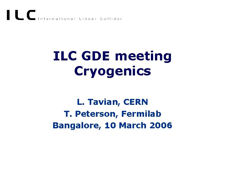 ILC GDE meeting Cryogenics L. Tavian, CERN T. Peterson, Fermilab Bangalore, 10 March 2006