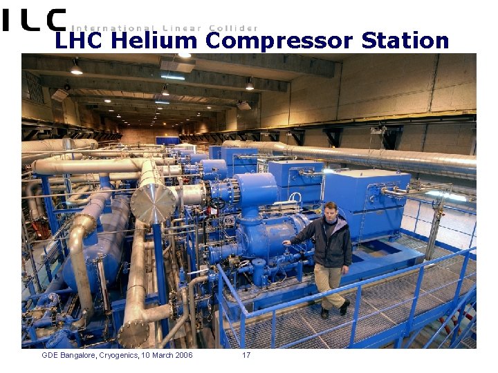 LHC Helium Compressor Station GDE Bangalore, Cryogenics, 10 March 2006 17 