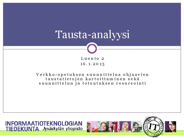 Tausta-analyysi Luento 2 16. 1. 2013 Verkko-opetuksen suunnittelua ohjaavien taustatietojen kartoittaminen sekä suunnittelun ja