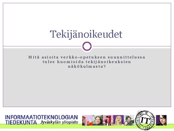 Tekijänoikeudet Mitä asioita verkko-opetuksen suunnittelussa tulee huomioida tekijänoikeuksien näkökulmasta? 