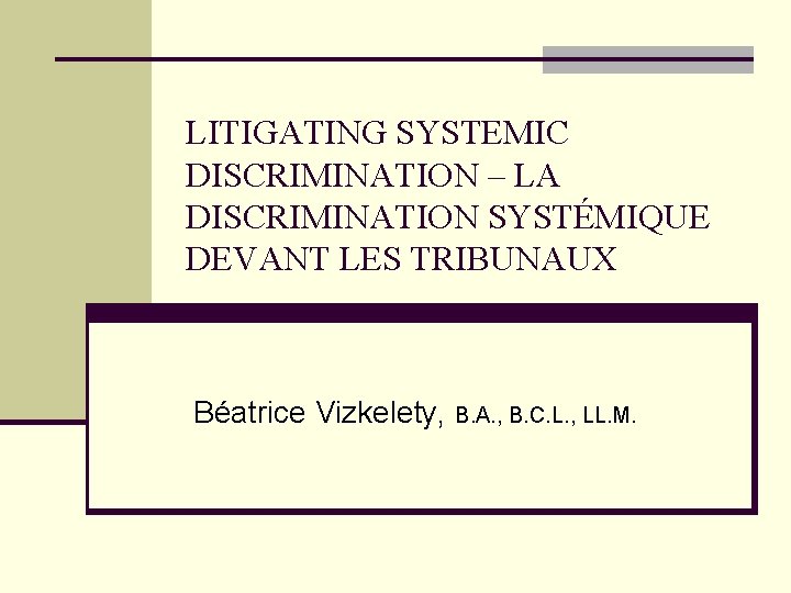 LITIGATING SYSTEMIC DISCRIMINATION – LA DISCRIMINATION SYSTÉMIQUE DEVANT LES TRIBUNAUX Béatrice Vizkelety, B. A.