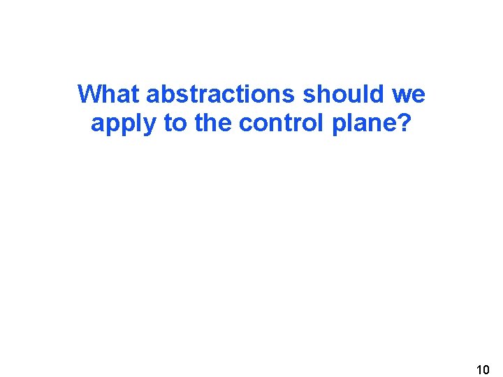 What abstractions should we apply to the control plane? 10 