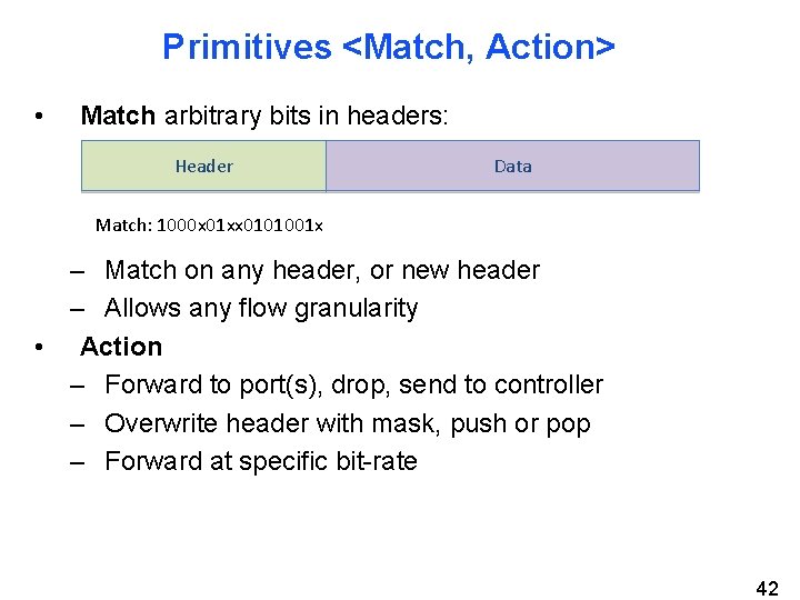 Primitives <Match, Action> • Match arbitrary bits in headers: Header Data Match: 1000 x