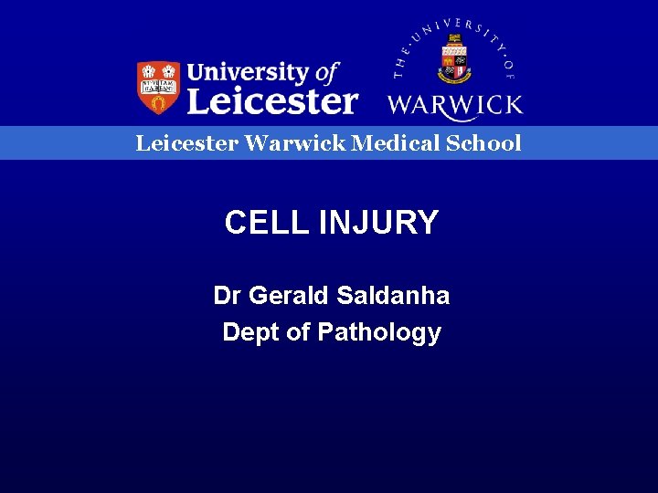 Leicester Warwick Medical School CELL INJURY Dr Gerald Saldanha Dept of Pathology 