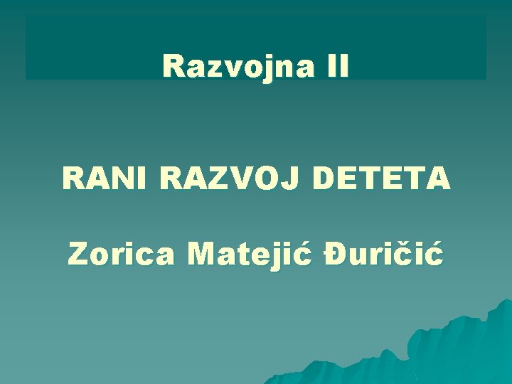 Razvojna II RANI RAZVOJ DETETA Zorica Matejić Đuričić 