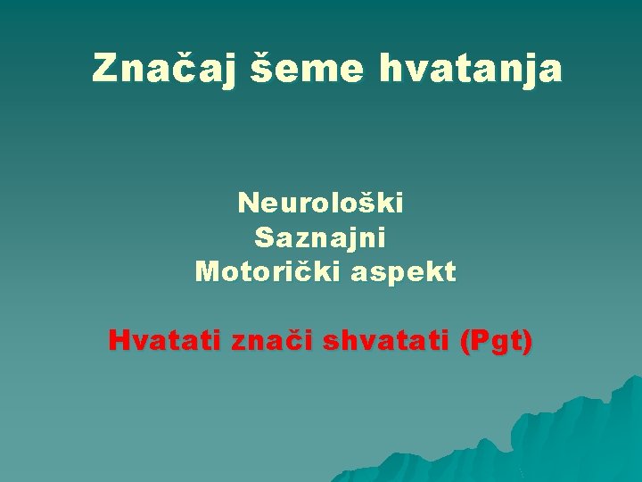 Značaj šeme hvatanja Neurološki Saznajni Motorički aspekt Hvatati znači shvatati (Pgt) 