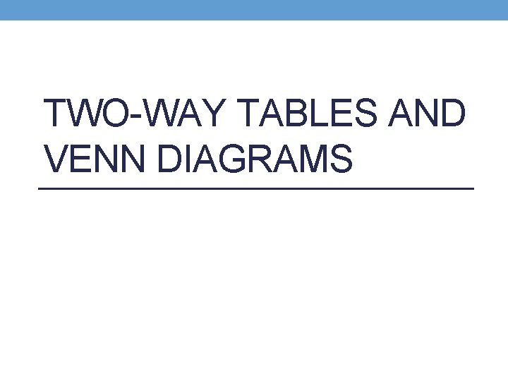 TWO-WAY TABLES AND VENN DIAGRAMS 