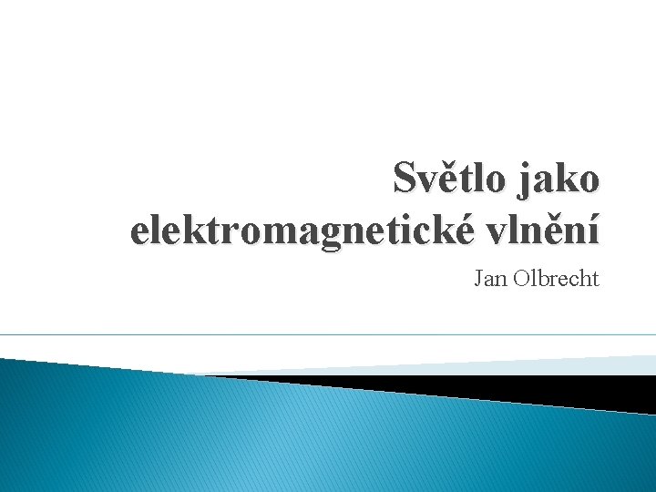 Světlo jako elektromagnetické vlnění Jan Olbrecht 