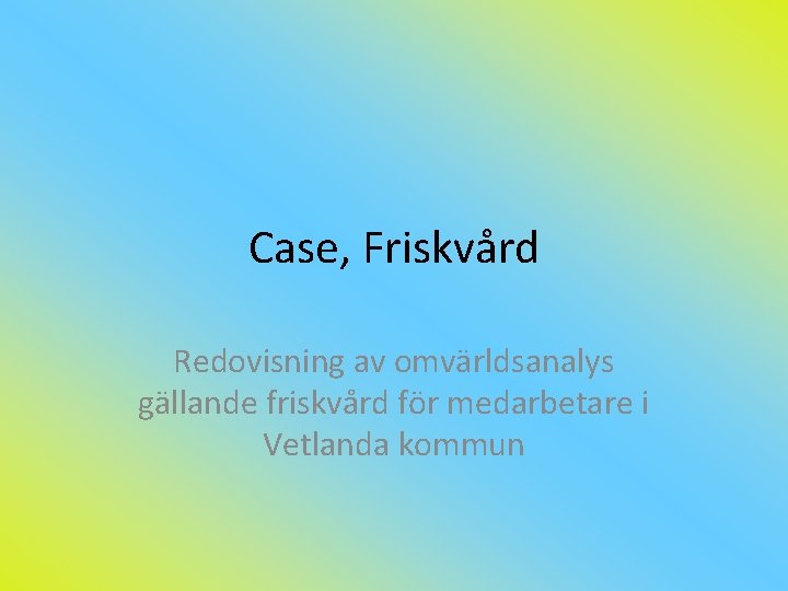 Case, Friskvård Redovisning av omvärldsanalys gällande friskvård för medarbetare i Vetlanda kommun 