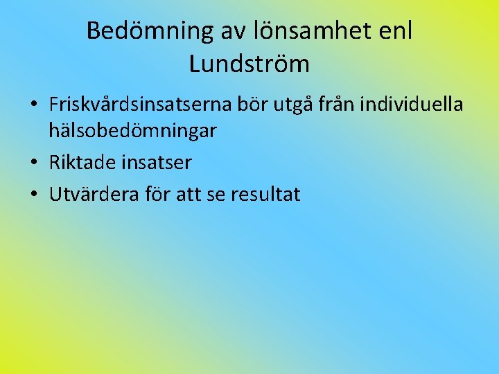 Bedömning av lönsamhet enl Lundström • Friskvårdsinsatserna bör utgå från individuella hälsobedömningar • Riktade