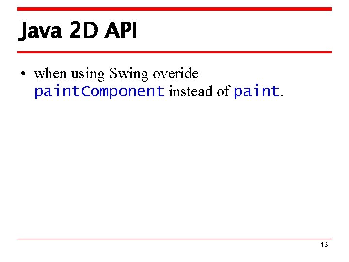 Java 2 D API • when using Swing overide paint. Component instead of paint.