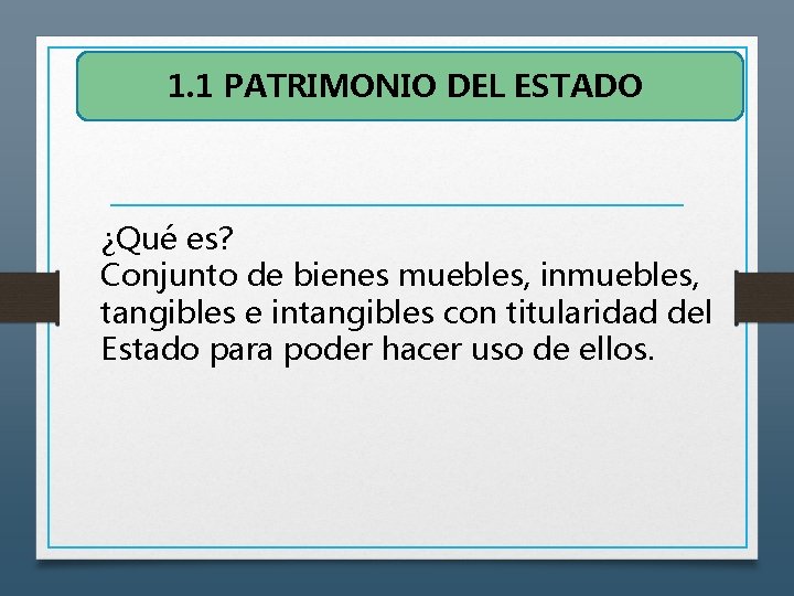 1. 1 PATRIMONIO DEL ESTADO ¿Qué es? Conjunto de bienes muebles, inmuebles, tangibles e