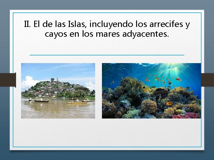 II. El de las Islas, incluyendo los arrecifes y cayos en los mares adyacentes.