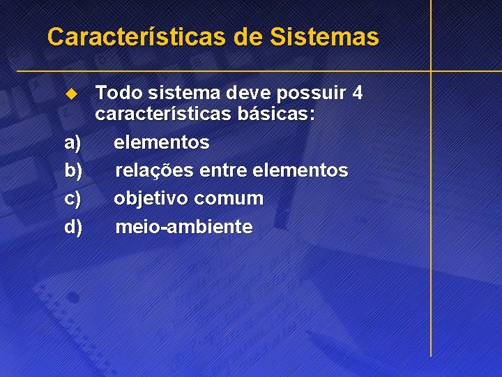 Características de Sistemas Todo sistema deve possuir 4 características básicas: a) elementos b) relações