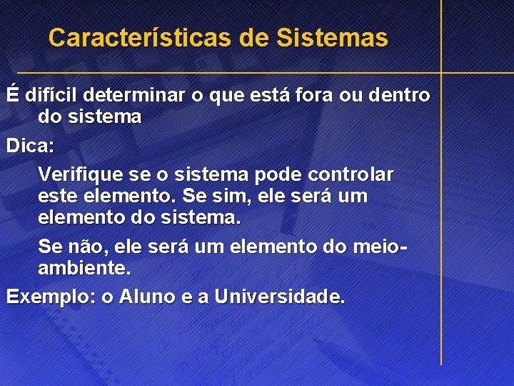 Características de Sistemas É difícil determinar o que está fora ou dentro do sistema