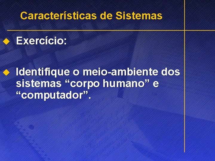 Características de Sistemas u Exercício: u Identifique o meio-ambiente dos sistemas “corpo humano” e