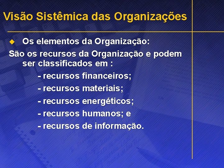 Visão Sistêmica das Organizações Os elementos da Organização: São os recursos da Organização e