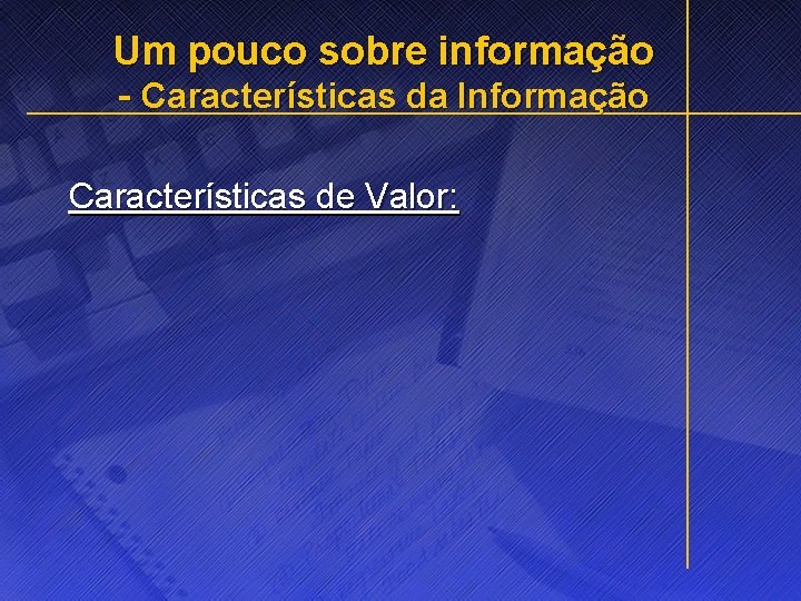 Um pouco sobre informação - Características da Informação Características de Valor: 