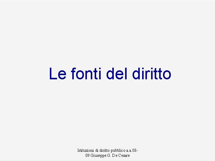 Le fonti del diritto Istituzioni di diritto pubblico a. a. 0809 Giuseppe G. De