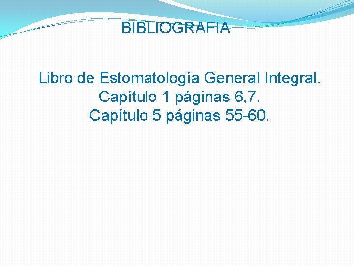 BIBLIOGRAFIA Libro de Estomatología General Integral. Capítulo 1 páginas 6, 7. Capítulo 5 páginas