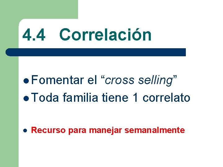 4. 4 Correlación l Fomentar el “cross selling” l Toda familia tiene 1 correlato