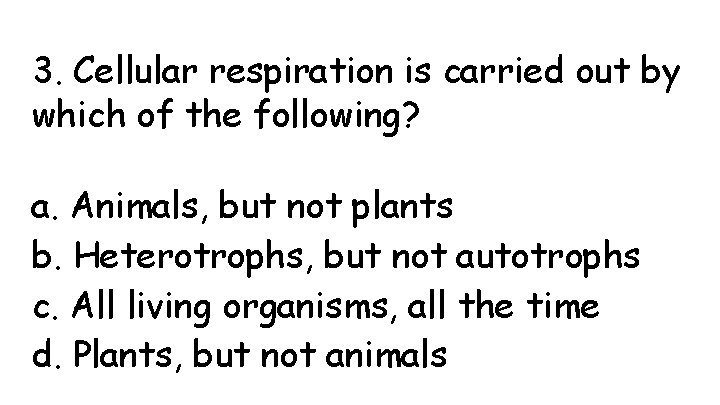 3. Cellular respiration is carried out by which of the following? a. Animals, but