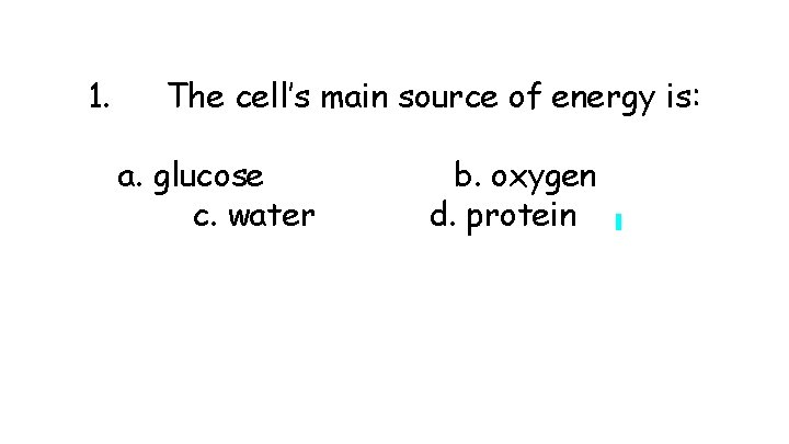 1. The cell’s main source of energy is: a. glucose c. water b. oxygen