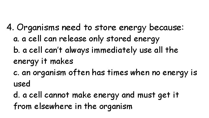 4. Organisms need to store energy because: a. a cell can release only stored