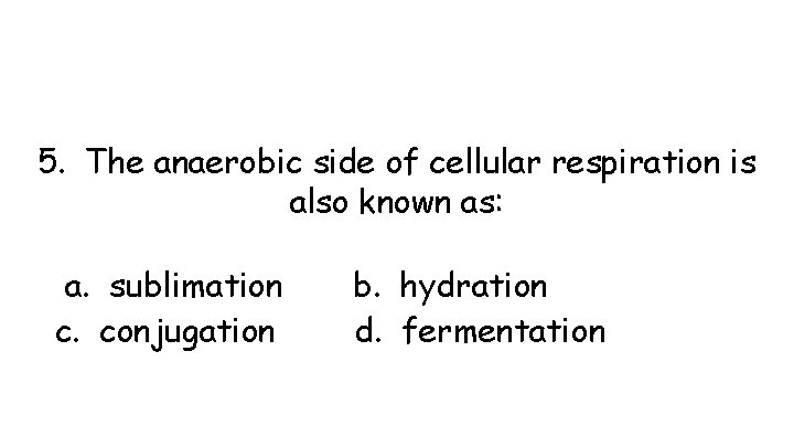 5. The anaerobic side of cellular respiration is also known as: a. sublimation c.