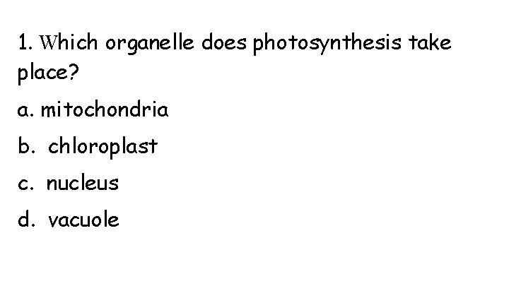 1. Which organelle does photosynthesis take place? a. mitochondria b. chloroplast c. nucleus d.