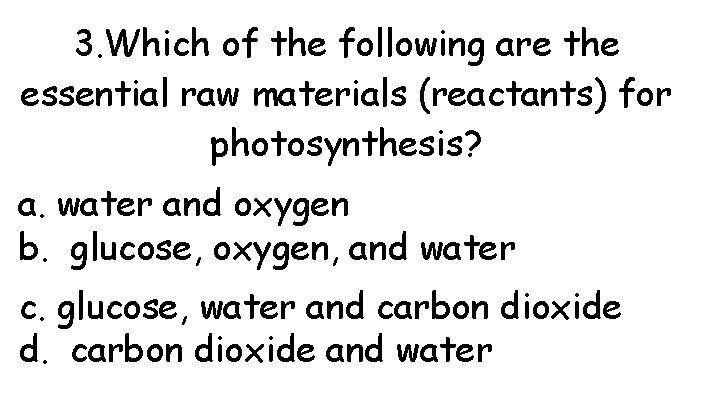 3. Which of the following are the essential raw materials (reactants) for photosynthesis? a.