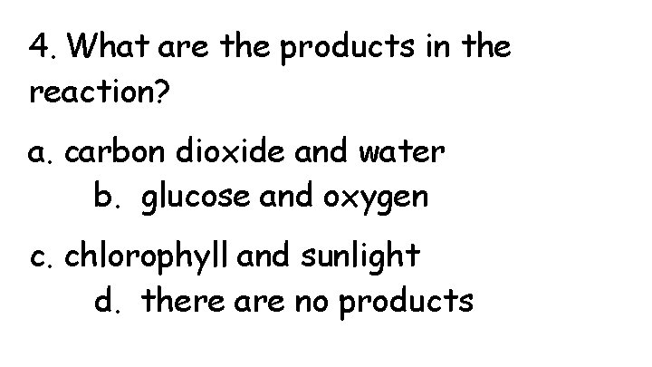 4. What are the products in the reaction? a. carbon dioxide and water b.