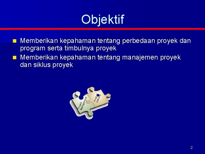 Objektif Memberikan kepahaman tentang perbedaan proyek dan program serta timbulnya proyek n Memberikan kepahaman