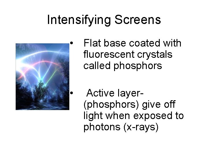 Intensifying Screens • Flat base coated with fluorescent crystals called phosphors • Active layer(phosphors)