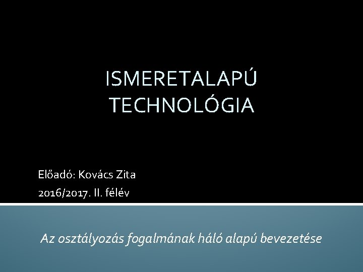 ISMERETALAPÚ TECHNOLÓGIA Előadó: Kovács Zita 2016/2017. II. félév Az osztályozás fogalmának háló alapú bevezetése