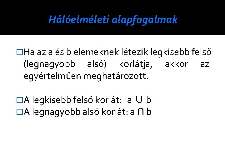 Hálóelméleti alapfogalmak �Ha az a és b elemeknek létezik legkisebb felső (legnagyobb alsó) korlátja,