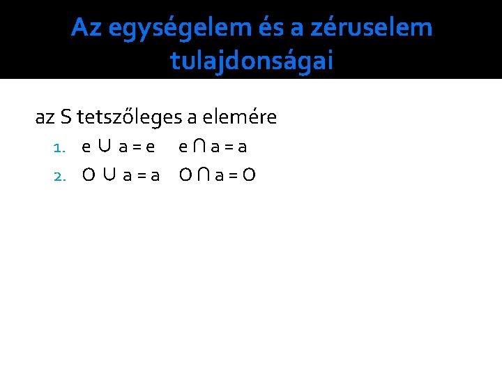 Az egységelem és a zéruselem tulajdonságai az S tetszőleges a elemére 1. e ∪